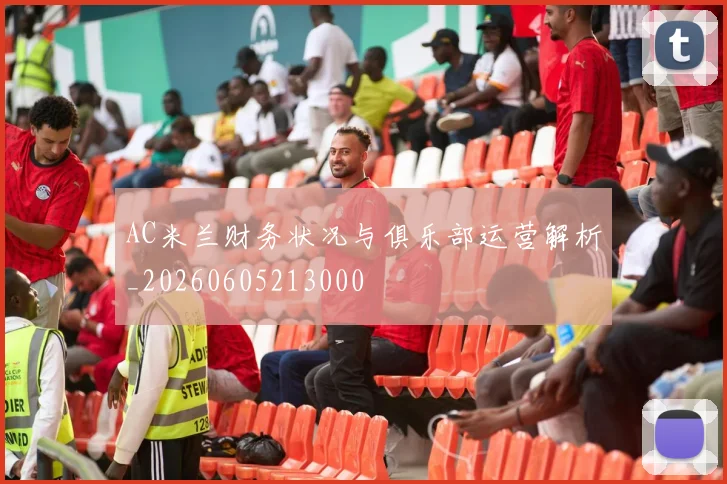 AC米兰财务状况与俱乐部运营解析_20260605213000