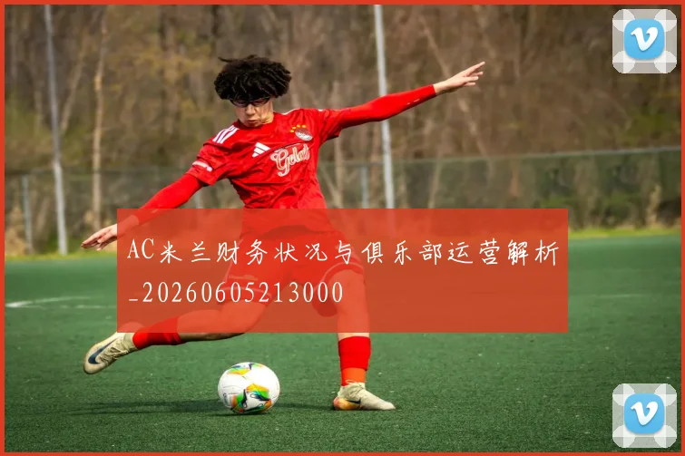 AC米兰财务状况与俱乐部运营解析_20260605213000