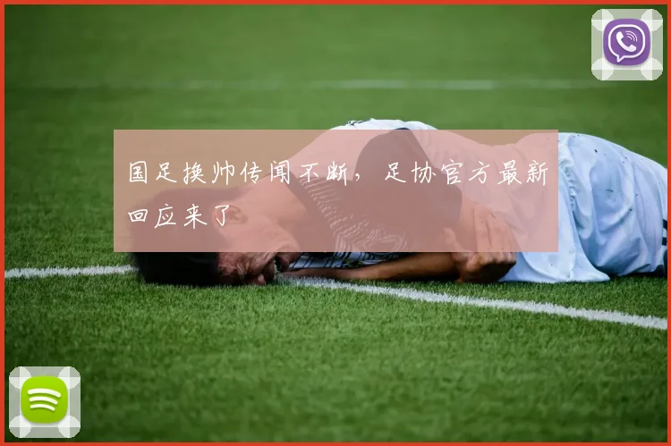 国足换帅传闻不断,足协官方最新回应来了