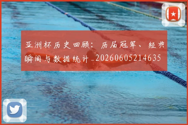 亚洲杯历史回顾：历届冠军、经典瞬间与数据统计_20260605214635
