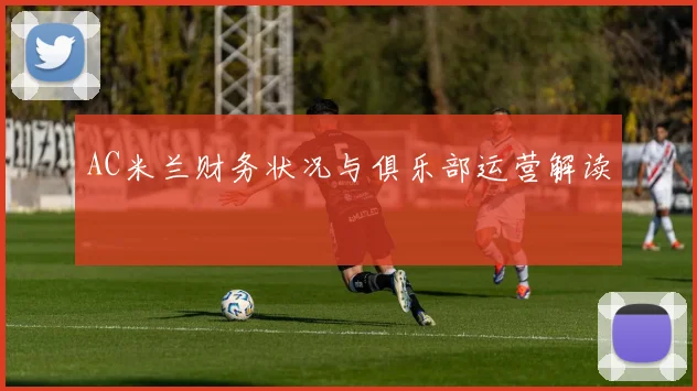 AC米兰财务状况与俱乐部运营解读
