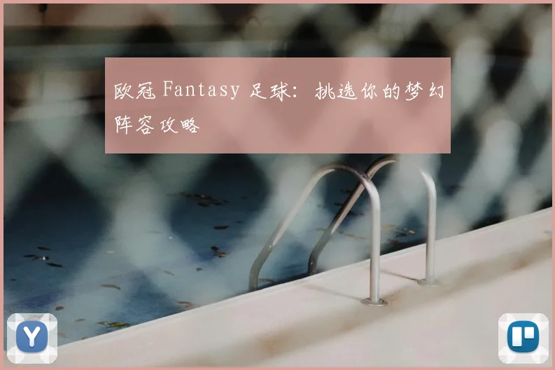 欧冠 Fantasy 足球:挑选你的梦幻阵容攻略